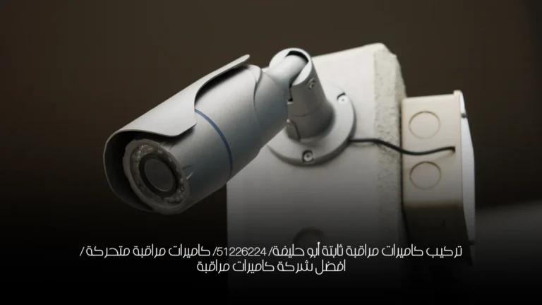تركيب كاميرات مراقبة ثابتة أبو حليفة/ 51226224/ كاميرات مراقبة متحركة / افضل شركة كاميرات مراقبة