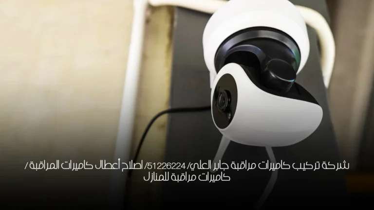 شركة تركيب كاميرات مراقبة جابر العلي/ 51226224/ اصلاح أعطال كاميرات المراقبة / كاميرات مراقبة للمنازل