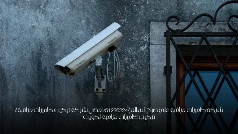 شركة كاميرات مراقبة علي صباح السالم/51226224/ افضل شركة تركيب كاميرات مراقبة / تركيب كاميرات مراقبة الكويت
