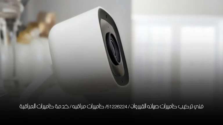 فني تركيب كاميرات صيانه القيروان / 51226224/ كاميرات مراقبه / خدمة كاميرات المراقبة